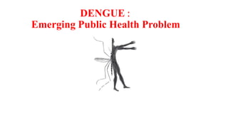 DENGUE :
Emerging Public Health Problem
 