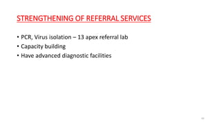 STRENGTHENING OF REFERRAL SERVICES
• PCR, Virus isolation – 13 apex referral lab
• Capacity building
• Have advanced diagnostic facilities
68
 
