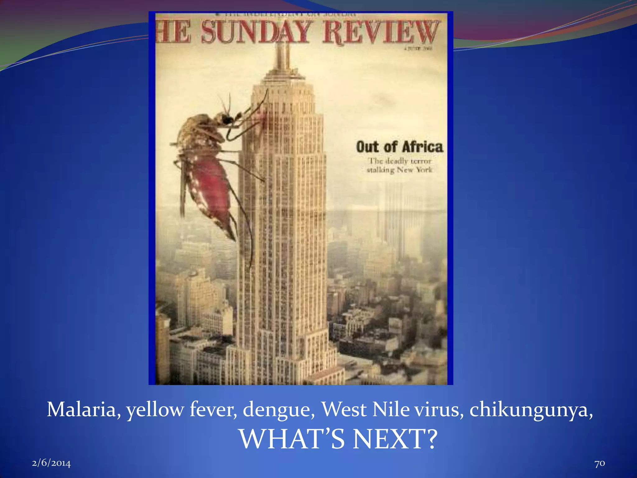 Malaria, yellow fever, dengue, West Nile virus, chikungunya,

WHAT’S NEXT?
2/6/2014

70

 