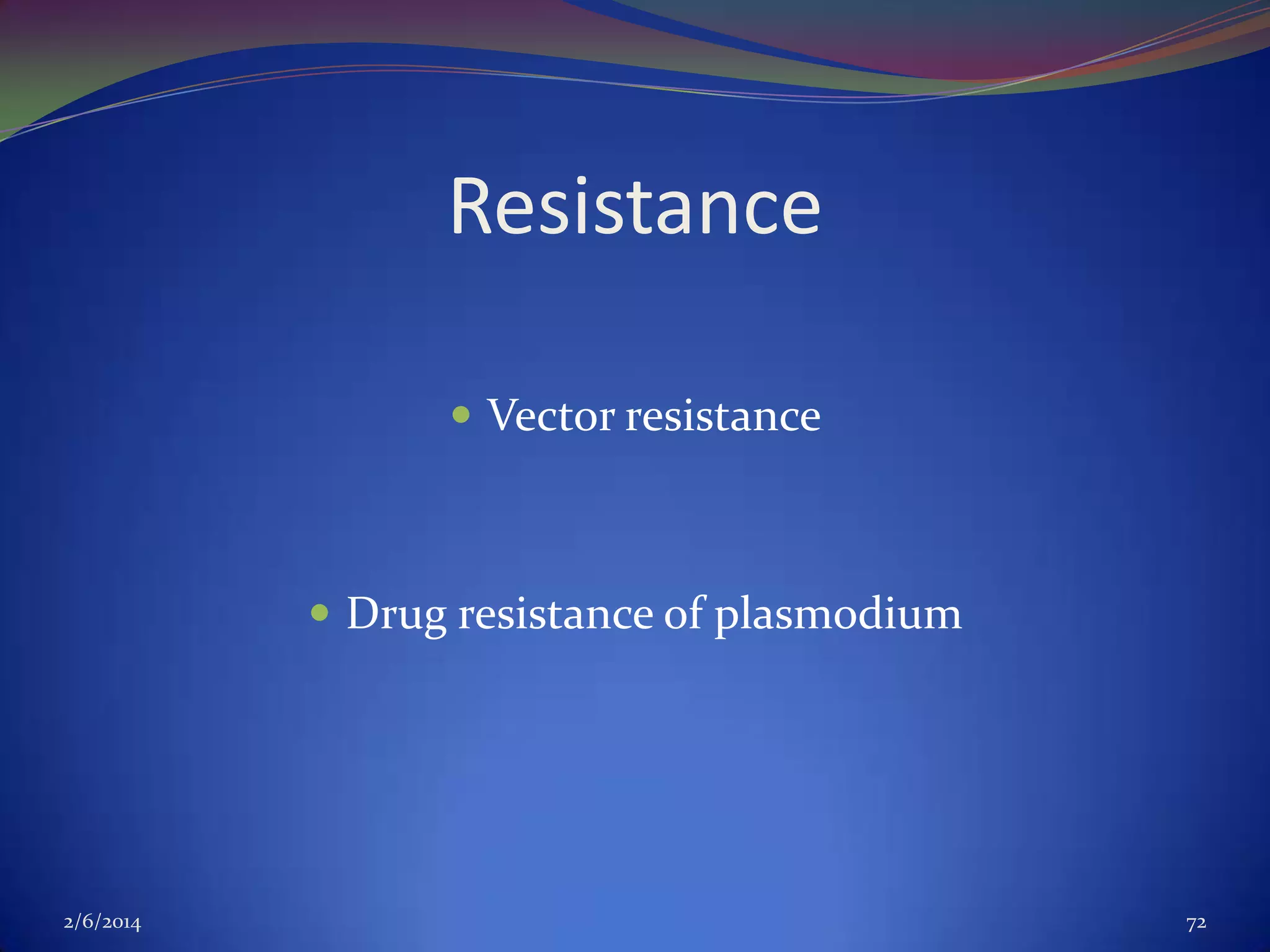 Resistance
 Vector resistance

 Drug resistance of plasmodium

2/6/2014

72

 