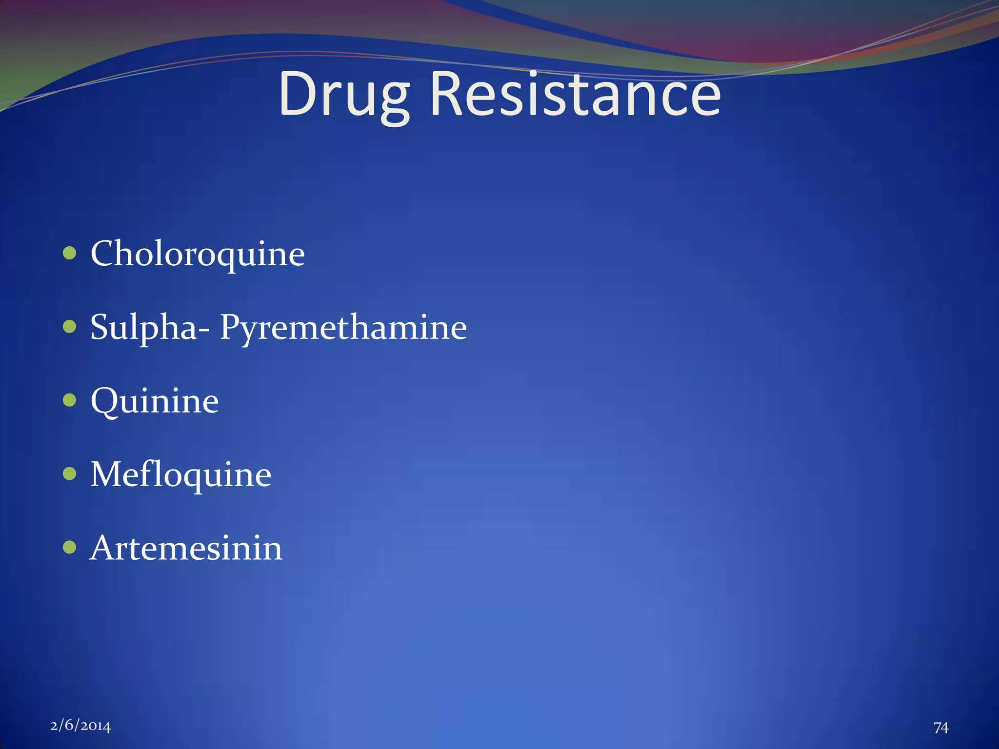 Drug Resistance
 Choloroquine
 Sulpha- Pyremethamine
 Quinine
 Mefloquine
 Artemesinin

2/6/2014

74

 