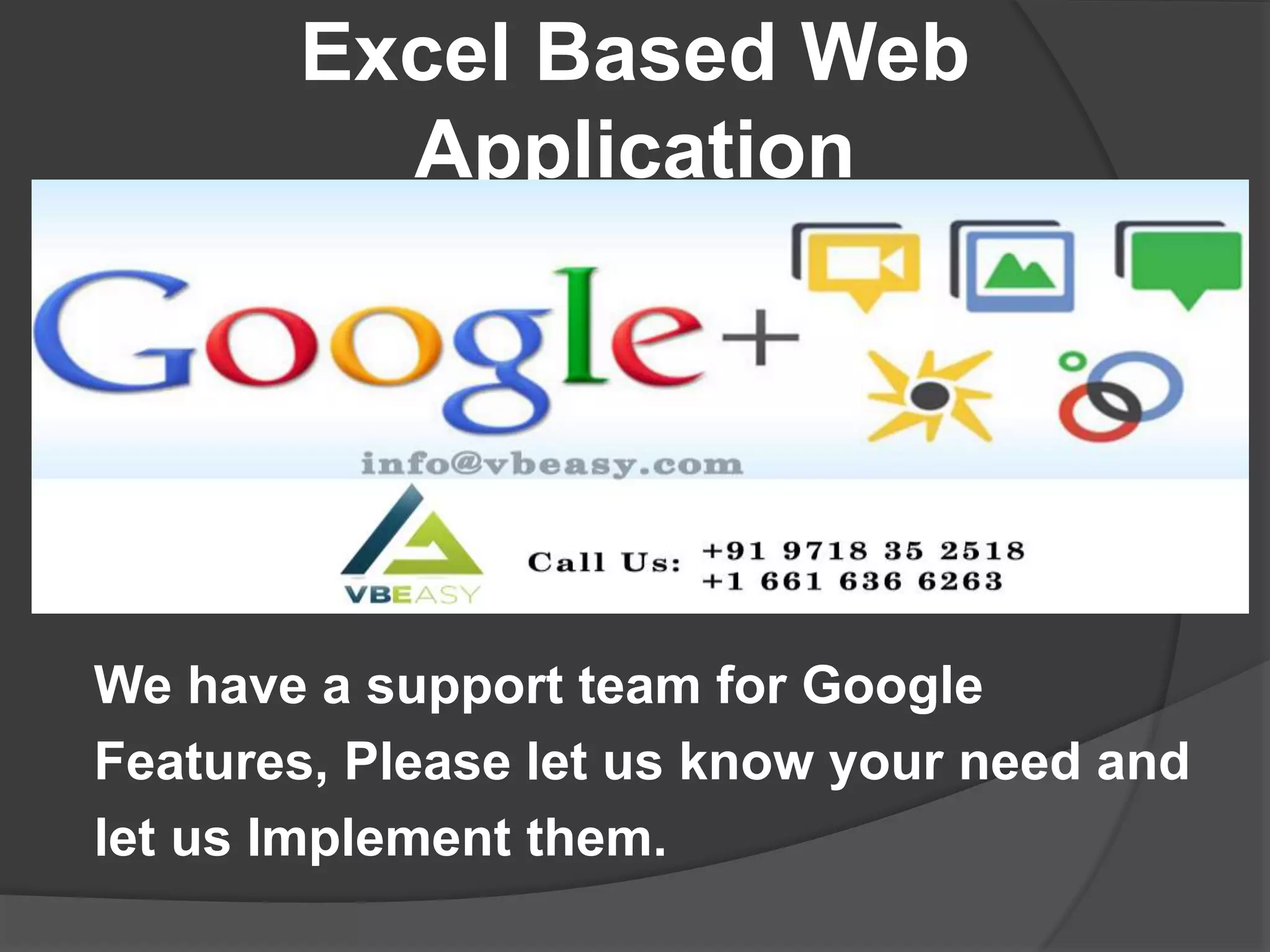 Excel Based Web
Application
We have a support team for Google
Features, Please let us know your need and
let us Implement them.
 