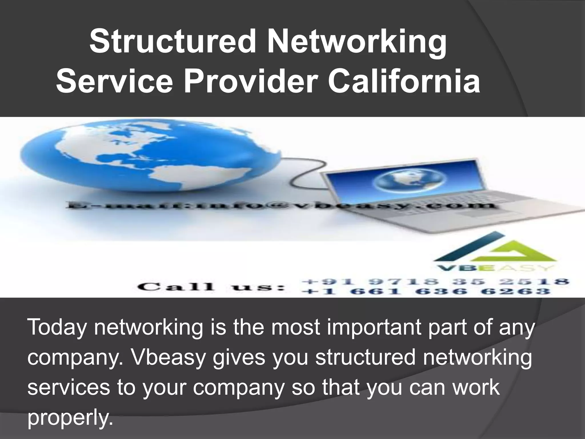 Structured Networking
Service Provider California
Today networking is the most important part of any
company. Vbeasy gives you structured networking
services to your company so that you can work
properly.
 
