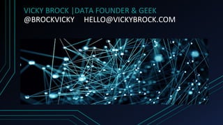 VICKY BROCK |DATA FOUNDER & GEEK
@BROCKVICKY HELLO@VICKYBROCK.COM
 