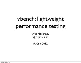 vbench: lightweight
                    performance testing
                          Wes McKinney
                          @wesmckinn

                           PyCon 2012




Sunday, March 11,
 