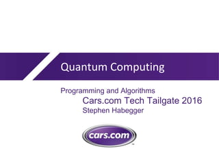 Quantum Computing
Programming and Algorithms
Cars.com Tech Tailgate 2016
Stephen Habegger
 