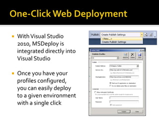  WithVisual Studio
2010, MSDeploy is
integrated directly into
Visual Studio
 Once you have your
profiles configured,
you can easily deploy
to a given environment
with a single click
 