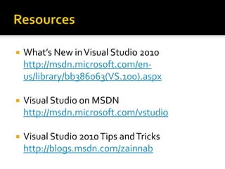  What’s New inVisual Studio 2010
http://msdn.microsoft.com/en-
us/library/bb386063(VS.100).aspx
 Visual Studio on MSDN
http://msdn.microsoft.com/vstudio
 Visual Studio 2010Tips andTricks
http://blogs.msdn.com/zainnab
 