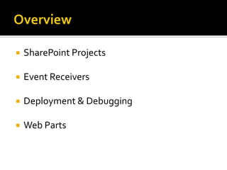  SharePoint Projects
 Event Receivers
 Deployment & Debugging
 Web Parts
 