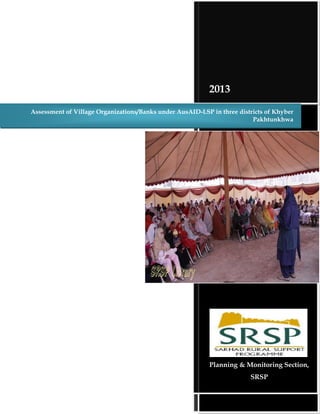 2013
Planning & Monitoring Section,
SRSP
Assessment of Village Organizations/Banks under AusAID-LSP in three districts of Khyber
Pakhtunkhwa
 