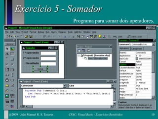 Exercício 5 - Somador
Programa para somar dois operadores.
@2009 - João Manuel R. S. Tavares 10CFAC: Visual Basic - Exercícios Resolvidos
 