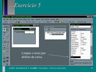 …Exercício 5
Limpar o texto por
defeito da caixa.
@2009 - João Manuel R. S. Tavares 14CFAC: Visual Basic - Exercícios Resolvidos
 