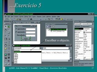 …Exercício 5
Escolher o objecto.
@2009 - João Manuel R. S. Tavares 17CFAC: Visual Basic - Exercícios Resolvidos
 