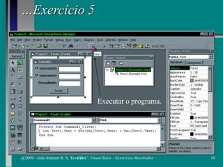 …Exercício 5
Executar o programa.
@2009 - João Manuel R. S. Tavares 19CFAC: Visual Basic - Exercícios Resolvidos
 