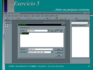 …Exercício 5
...Abrir um projecto existente.
@2009 - João Manuel R. S. Tavares 26CFAC: Visual Basic - Exercícios Resolvidos
 