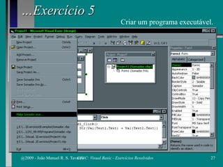 …Exercício 5
Criar um programa executável.
@2009 - João Manuel R. S. Tavares 27CFAC: Visual Basic - Exercícios Resolvidos
 