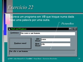 PictureBox
Escreva um programa em VB que troque numa dada
frase uma palavra por uma outra.
Exercício 22
@2009 - João Manuel R. S. Tavares 55CFAC: Visual Basic - Exercícios Resolvidos
 