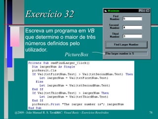 Exercício 32
Escreva um programa em VB
que determine o maior de três
números definidos pelo
utilizador.
PictureBox
@2009 - João Manuel R. S. Tavares 78CFAC: Visual Basic - Exercícios Resolvidos
 