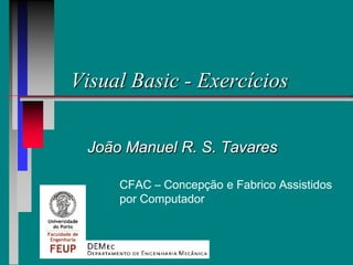 Visual Basic - Exercícios
João Manuel R. S. Tavares
CFAC – Concepção e Fabrico Assistidos
por Computador
 