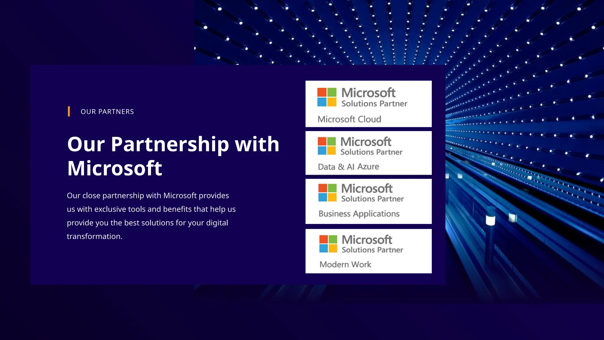 Our Partnership with
Microsoft
OUR PARTNERS
Our close partnership with Microsoft provides
us with exclusive tools and benefits that help us
provide you the best solutions for your digital
transformation.
 
