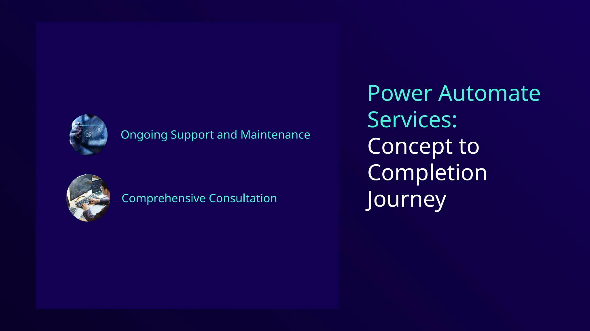 Ongoing Support and Maintenance
Power Automate
Services:
Concept to
Completion
Journey
Comprehensive Consultation
 