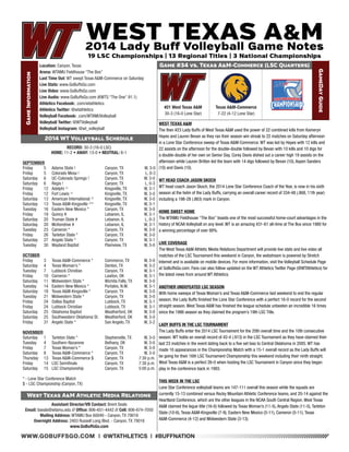 WWW.GOBUFFSGO.COM | @WTATHLETICS | #BUFFNATION 
Game Information 
Location: Canyon, Texas 
Arena: WTAMU Fieldhouse “The Box” 
Last Time Out: WT swept Texas A&M-Commerce on Saturday 
Live Stats: www.GoBuffsGo.com 
Live Video: www.GoBuffsGo.com 
Live Audio: www.GoBuffsGo.com (KWTS “The One” 91.1) 
Athletics Facebook: .com/wtathletics 
Athletics Twitter: @wtathletics 
Volleyball Facebook: .com/WTAMUVolleyball 
Volleyball Twitter: @WTVolleyball 
Volleyball Instagram: @wt_volleyball 
Game #34 vs. Texas A&M-Commerce (LSC Quarters) 
GameDay Guide 
#21 West Texas A&M 
30-3 (16-0 Lone Star) 
Assistant Director/VB Contact: Brent Seals 
Email: bseals@wtamu.edu // Office: 806-651-4442 // Cell: 806-674-7050 
Mailing Address: WTAMU Box 60049 - Canyon, TX 79016 
Overnight Address: 2403 Russell Long Blvd. - Canyon, TX 79016 
www.GoBuffsGo.com 
2014 WT Volleyball Schedule 
RECORD: 30-3 (16-0 LSC) 
HOME: 11-2 • AWAY: 13-0 • NEUTRAL: 6-1 
SEPTEMBER 
Friday 5 Adams State ! Canyon, TX W, 3-0 
Friday 5 Colorado Mesa ! Canyon, TX L, 0-3 
Saturday 6 UC-Colorado Springs ! Canyon, TX W, 3-0 
Saturday 6 Regis ! Canyon, TX L, 0-3 
Friday 12 Adelphi ^ Kingsville, TX W, 3-1 
Friday 12 Fort Lewis ^ Kingsville, TX W, 3-0 
Saturday 13 American International ^ Kingsville, TX W, 3-0 
Saturday 13 Texas A&M-Kingsville ^* Kingsville, TX W, 3-1 
Tuesday 16 Eastern New Mexico * Canyon, TX W, 3-0 
Friday 19 Quincy # Lebanon, IL W, 3-1 
Saturday 20 Truman State # Lebanon, IL L, 0-3 
Saturday 20 McKendree # Lebanon, IL W, 3-1 
Tuesday 23 Cameron * Canyon, TX W, 3-0 
Friday 26 Tarleton State * Canyon, TX W, 3-0 
Saturday 27 Angelo State * Canyon, TX W, 3-1 
Tuesday 30 Wayland Baptist Plainview, TX W, 3-0 
OCTOBER 
Friday 3 Texas A&M-Commerce * Commerce, TX W, 3-0 
Saturday 4 Texas Woman’s * Denton, TX W, 3-2 
Tuesday 7 Lubbock Christian Canyon, TX W, 3-1 
Friday 10 Cameron * Lawton, OK W, 3-1 
Saturday 11 Midwestern State * Wichita Falls, TX W, 3-0 
Tuesday 14 Eastern New Mexico * Portales, N.M. W, 3-1 
Saturday 18 Texas A&M-Kingsville * Canyon, TX W, 3-0 
Tuesday 21 Midwestern State * Canyon, TX W, 3-0 
Friday 24 Dallas Baptist Lubbock, TX W, 3-1 
Friday 24 Lubbock Christian Lubbock, TX W, 3-1 
Saturday 25 Oklahoma Baptist Weatherford, OK W, 3-0 
Saturday 25 Southwestern Oklahoma St. Weatherford, OK W, 3-0 
Friday 31 Angelo State * San Angelo, TX W, 3-2 
NOVEMBER 
Saturday 1 Tarleton State * Stephenville, TX W, 3-0 
Tuesday 4 Southern Nazarene Bethany, OK W, 3-0 
Friday 7 Texas Woman’s * Canyon, TX W, 3-0 
Saturday 8 Texas A&M-Commerce * Canyon, TX W, 3-0 
Thursday 13 Texas A&M-Commerce $ Canyon, TX 7:30 p.m. 
Friday 14 LSC Semifinals Canyon, TX 7:30 p.m. 
Saturday 15 LSC Championship Canyon, TX 5:00 p.m. 
* - Lone Star Conference Match 
$ - LSC Championship (Canyon, TX) 
West Texas A&M Athletic Media Relations 
WEST TEXAS A&M 
The then #23 Lady Buffs of West Texas A&M used the power of 22 combined kills from Kameryn 
Hayes and Lauren Bevan as they ran their season win streak to 22 matches on Saturday afternoon 
in a Lone Star Conference sweep of Texas A&M-Commerce. WT was led by Hayes with 12 kills and 
22 assists on the afternoon for the double-double followed by Bevan with 10 kills and 10 digs for 
a double-double of her own on Senior Day, Corey Davis dished out a career high 19 assists on the 
afternoon while Lauren Britten led the team with 14 digs followed by Bevan (10), Aspen Sanders 
(10) and Davis (10). 
WT HEAD COACH JASON SKOCH 
WT head coach Jason Skoch, the 2014 Lone Star Conference Coach of the Year, is now in his sixth 
season at the helm of the Lady Buffs, carrying an overall career record of 334-48 (.868, 11th year) 
including a 198-28 (.863) mark in Canyon. 
HOME SWEET HOME 
The WTAMU Fieldhouse “The Box” boasts one of the most successful home-court advantages in the 
history of NCAA Volleyball on any level. WT is an amazing 431-61 all-time at The Box since 1980 for 
a winning percentage of over 88%. 
LIVE COVERAGE 
The West Texas A&M Athletic Media Relations Department will provide live stats and live video all 
matches of the LSC Tournament this weekend in Canyon, the webstream is powered by Stretch 
Internet and is available on mobile devices. For more information, visit the Volleyball Schedule Page 
at GoBuffsGo.com. Fans can also follow updated on the WT Athletics Twitter Page (@WTAthletics) for 
the latest news from around WT Athletics. 
ANOTHER UNDEFEATED LSC SEASON 
With home sweeps of Texas Woman’s and Texas A&M-Commerce last weekend to end the regular 
season, the Lady Buffs finished the Lone Star Conference with a perfect 16-0 record for the second 
straight season. West Texas A&M has finished the league schedule unbeaten an incredible 16 times 
since the 1986 season as they claimed the program’s 19th LSC Title. 
LADY BUFFS IN THE LSC TOURNAMENT 
The Lady Buffs enter the 2014 LSC Tournament for the 20th overall time and the 10th consecutive 
season. WT holds an overall record of 42-4 (.913) in the LSC Tournament as they have claimed their 
last 23 matches in the event dating back to a five set loss to Central Oklahoma in 2005. WT has 
made 16 appearances in the Championship Match with a 15-1 overall record as the Lady Buffs will 
be going for their 16th LSC Tournament Championship this weekend including their ninth straight. 
West Texas A&M is a perfect 26-0 when hosting the LSC Tournament in Canyon since they began 
play in the conference back in 1993. 
THIS WEEK IN THE LSC 
Lone Star Conference volleyball teams are 147-111 overall this season while the squads are 
currently 15-13 combined versus Rocky Mountain Athletic Conference teams, and 20-14 against the 
Heartland Conference, which are the other leagues in the NCAA South Central Region. West Texas 
A&M claimed the legue title (16-0) followed by Texas Woman’s (11-5), Angelo State (11-5), Tarleton 
State (10-6), Texas A&M-Kingsville (7-9), Eastern New Mexico (5-11), Cameron (5-11), Texas 
A&M-Commerce (4-12) and Midwestern State (3-13). 
Texas A&M-Commerce 
7-22 (4-12 Lone Star) 
 