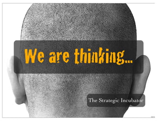 We are thinking...
          The Strategic Incubator
 