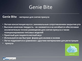Genie Bite
Genie Bite - материал для снятия прикуса
• Легкая консистенция мусса с минимальным сопротивлением закрытию рта
• Высокая конечная твердость - не сжимается и не изгибается обеспечивая
исключительно точное размещение для снятия прикуса а также
позиционирование гипсовых моделей
• Приятный для пациента мятный вкус
• Используется как быстрая форма для инлеев и онлеев
• Легче подрезается в сравнении с другими материалами для регистрации
• прикуса
 