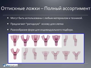 Оттискные ложки – Полный ассортимент
 Могут быть использованы с любым материалом и техникой.
 Предлагают “ригидную” основу для слепка
 Разнообразие форм для индивидуального подбора.
 