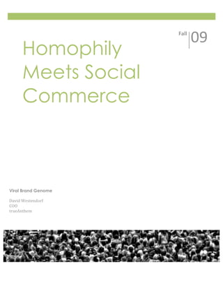  
                             Fall 
                                     09 
      Homophily
                      
      Meets Social
      Commerce        




Viral Brand Genome

David Westendorf 
COO 
trueAnthem 
 