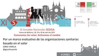 Palma de Mallorca, 28, 29 y 30 de abril de 2021
Por un marco evaluativo de las organizaciones sanitarias
basado en el valor
JORDI VARELA
@gesclinvarela
1
 