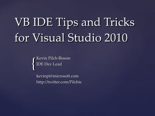 VB IDE Tips and Tricks for Visual Studio 2010 Kevin Pilch-Bisson IDE Dev Lead [email_address] http://twitter.com/Pilchie 