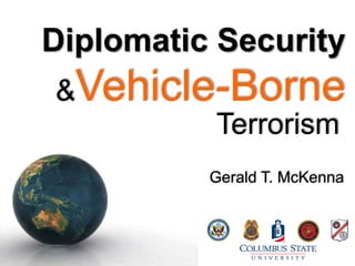 Diplomatic Security &Vehicle-Borne Terrorism Gerald T. McKenna 