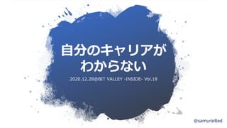 自分のキャリアが
わからない
2020.12.28@BIT VALLEY -INSIDE- Vol.18
@samuraiRed
 