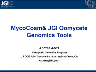 MycoCosm & JGI Oomycete Genomics Tools Andrea Aerts Eukaryotic Genomics Program US DOE Joint Genome Institute, Walnut Creek, CA <alaerts@lbl.gov>  