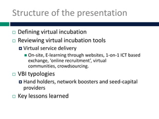 Structure of the presentation
   Defining virtual incubation
   Reviewing virtual incubation tools
     Virtual   servi...