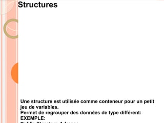 Structures




Une structure est utilisée comme conteneur pour un petit
jeu de variables.
Permet de regrouper des données de type différent:
EXEMPLE:
 