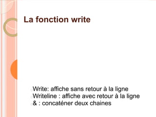 La fonction write




 Write: affiche sans retour à la ligne
 Writeline : affiche avec retour à la ligne
 & : concaténer deux chaines
 