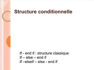 Structure conditionnelle




 If - end if : structure classique
 If – else – end if
 If –elseif – else - end if
 