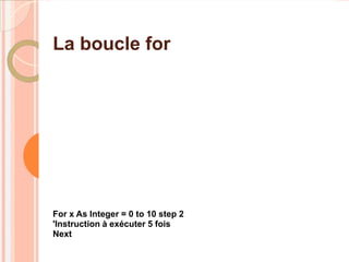 La boucle for




For x As Integer = 0 to 10 step 2
'Instruction à exécuter 5 fois
Next
 