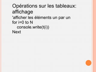 Opérations sur les tableaux:
affichage
'afficher les éléments un par un
for i=0 to N
   console.write(t(i))
Next
 