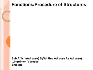 Fonctions/Procedure et Structures




Sub AfficheAdresse( ByVal Une Adresse As Adresse)
...Imprimer l'adresse
End sub
 