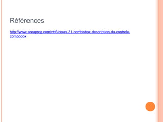 Références
http://www.areaprog.com/vb6/cours-31-combobox-description-du-controle-
combobox
 