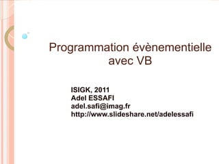 Programmation évènementielle
         avec VB

   ISIGK, 2011
   Adel ESSAFI
   adel.safi@imag.fr
   http://www.slideshare.net/adelessafi
 
