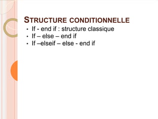 STRUCTURE CONDITIONNELLE
•   If - end if : structure classique
•   If – else – end if
•   If –elseif – else - end if
 