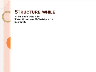STRUCTURE WHILE
While MaVariable = 10
'Exécuté tant que MaVariable = 10
End While
 