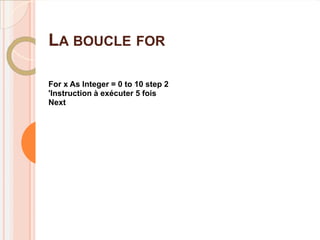 LA BOUCLE FOR

For x As Integer = 0 to 10 step 2
'Instruction à exécuter 5 fois
Next
 