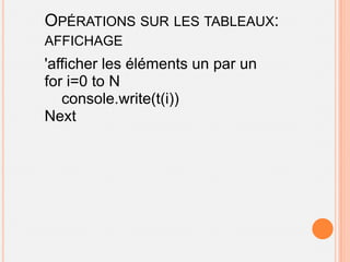 OPÉRATIONS SUR LES TABLEAUX:
AFFICHAGE
'afficher les éléments un par un
for i=0 to N
   console.write(t(i))
Next
 