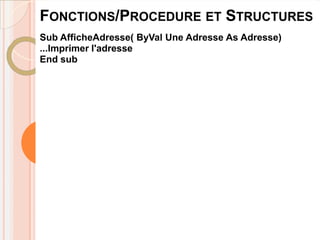 FONCTIONS/PROCEDURE ET STRUCTURES
Sub AfficheAdresse( ByVal Une Adresse As Adresse)
...Imprimer l'adresse
End sub
 