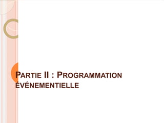 PARTIE II : PROGRAMMATION
ÉVÉNEMENTIELLE
 